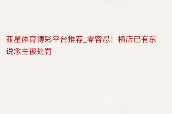 亚星体育博彩平台推荐_零容忍！横店已有东说念主被处罚