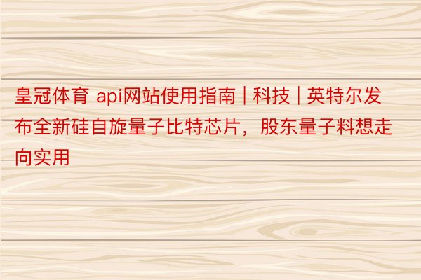 皇冠体育 api网站使用指南 | 科技 | 英特尔发布全新硅自旋量子比特芯片，股东量子料想走向实用