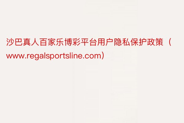 沙巴真人百家乐博彩平台用户隐私保护政策（www.regalsportsline.com）