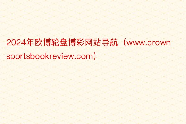 2024年欧博轮盘博彩网站导航（www.crownsportsbookreview.com）