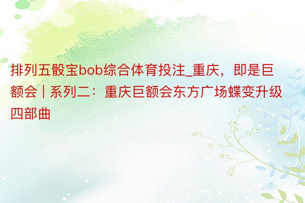 排列五骰宝bob综合体育投注_重庆，即是巨额会 | 系列二：重庆巨额会东方广场蝶变升级四部曲
