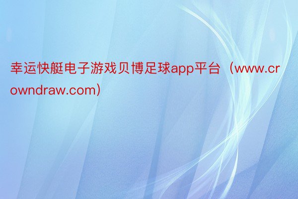 幸运快艇电子游戏贝博足球app平台(www.crowndraw.com)