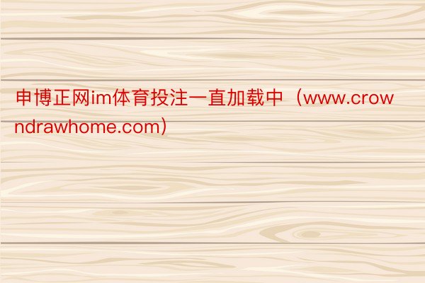 申博正网im体育投注一直加载中（www.crowndrawhome.com）