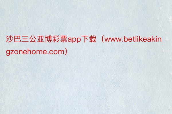 沙巴三公亚博彩票app下载（www.betlikeakingzonehome.com）