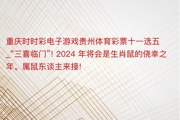 重庆时时彩电子游戏贵州体育彩票十一选五_“三喜临门”! 2024 年将会是生肖鼠的侥幸之年。属鼠东谈主来接!