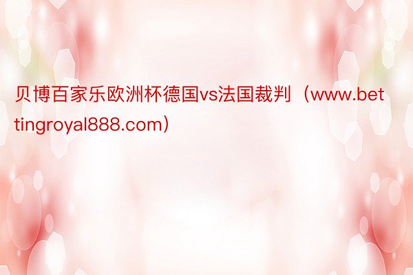 贝博百家乐欧洲杯德国vs法国裁判（www.bettingroyal888.com）