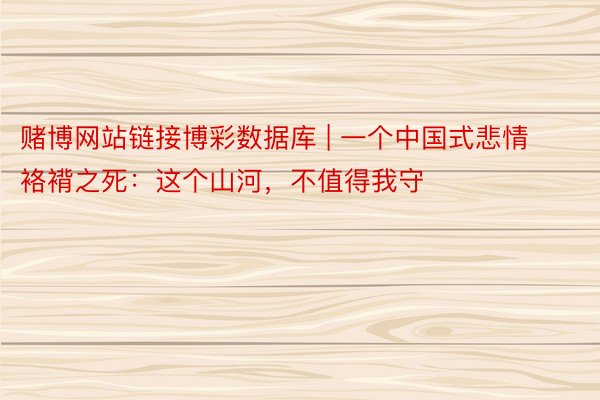 赌博网站链接博彩数据库 | 一个中国式悲情袼褙之死：这个山河，不值得我守