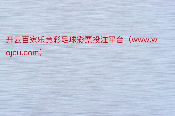 开云百家乐竞彩足球彩票投注平台（www.wojcu.com）