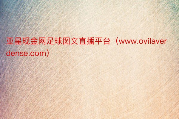 亚星现金网足球图文直播平台（www.ovilaverdense.com）
