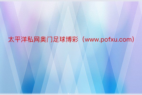 太平洋私网奥门足球博彩(www.pofxu.com)