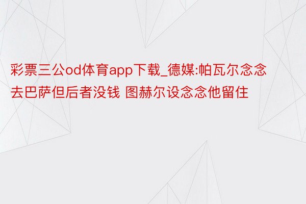 彩票三公od体育app下载_德媒:帕瓦尔念念去巴萨但后者没钱 图赫尔设念念他留住