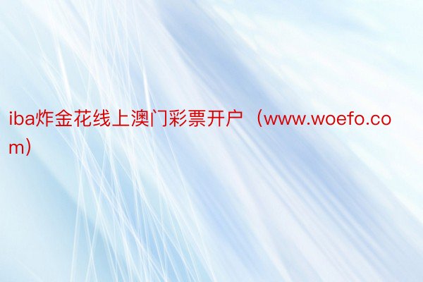 iba炸金花线上澳门彩票开户（www.woefo.com）