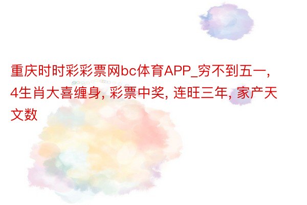 重庆时时彩彩票网bc体育APP_穷不到五一, 4生肖大喜缠身, 彩票中奖, 连旺三年, 家产天文数