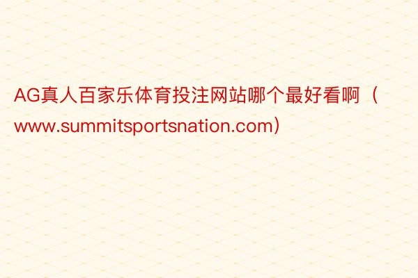 AG真人百家乐体育投注网站哪个最好看啊（www.summitsportsnation.com）