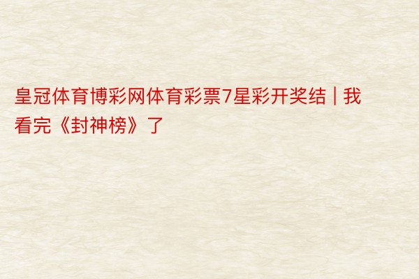皇冠体育博彩网体育彩票7星彩开奖结 | 我看完《封神榜》了