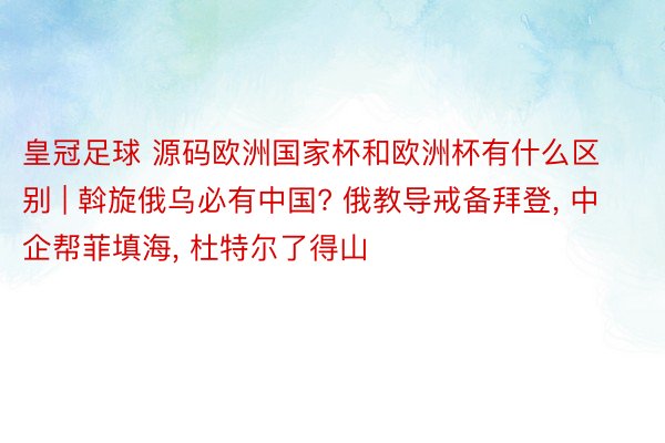 皇冠足球 源码欧洲国家杯和欧洲杯有什么区别 | 斡旋俄乌必有中国? 俄教导戒备拜登, 中企帮菲填海, 杜特尔了得山