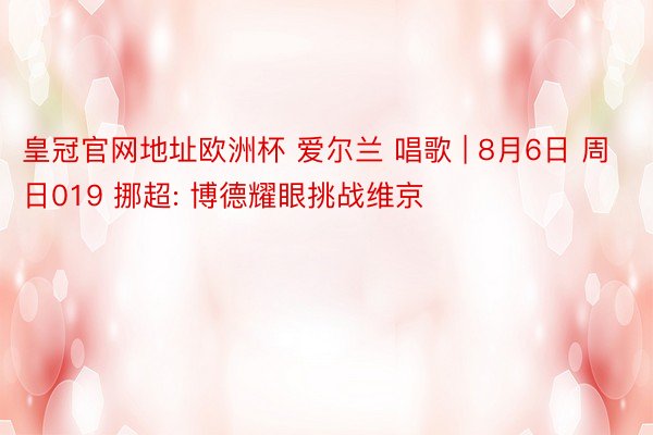 皇冠官网地址欧洲杯 爱尔兰 唱歌 | 8月6日 周日019 挪超: 博德耀眼挑战维京