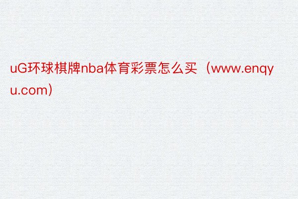 uG环球棋牌nba体育彩票怎么买（www.enqyu.com）