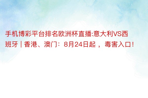 手机博彩平台排名欧洲杯直播:意大利VS西班牙 | 香港、澳门：8月24日起 ，毒害入口！