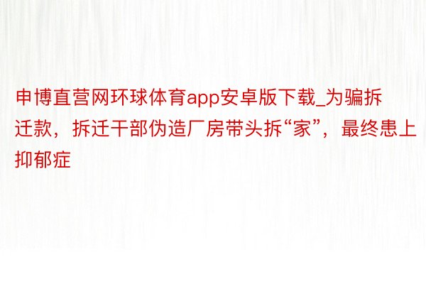 申博直营网环球体育app安卓版下载_为骗拆迁款，拆迁干部伪造厂房带头拆“家”，最终患上抑郁症