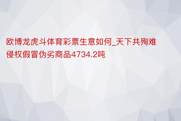欧博龙虎斗体育彩票生意如何_天下共殉难侵权假冒伪劣商品4734.2吨