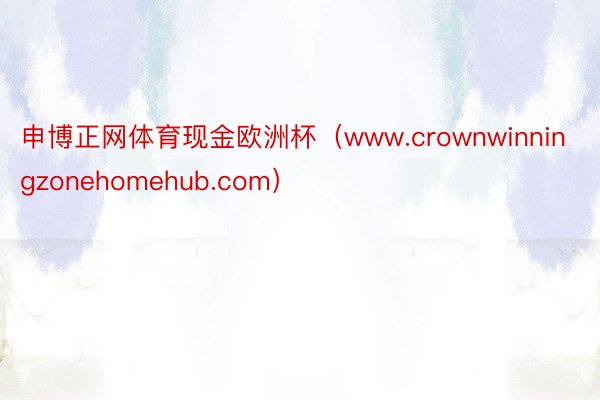 申博正网体育现金欧洲杯（www.crownwinningzonehomehub.com）
