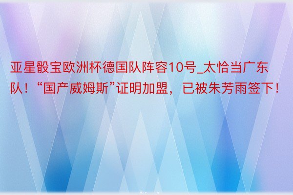 亚星骰宝欧洲杯德国队阵容10号_太恰当广东队！“国产威姆斯”证明加盟，已被朱芳雨签下！
