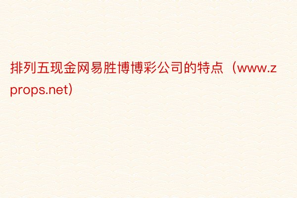 排列五现金网易胜博博彩公司的特点（www.zprops.net）