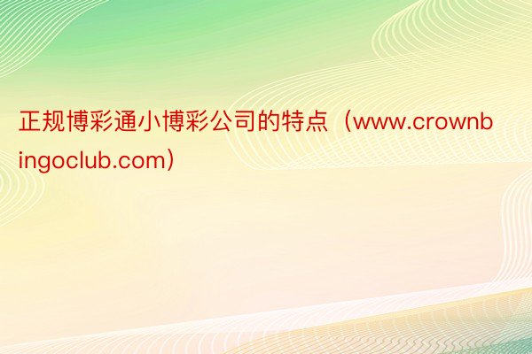 正规博彩通小博彩公司的特点（www.crownbingoclub.com）
