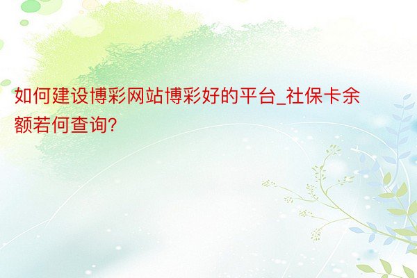 如何建设博彩网站博彩好的平台_社保卡余额若何查询？