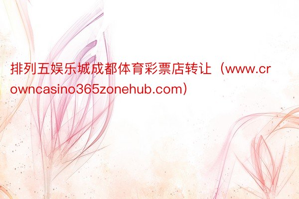 排列五娱乐城成都体育彩票店转让（www.crowncasino365zonehub.com）