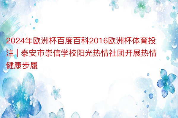 2024年欧洲杯百度百科2016欧洲杯体育投注 | 泰安市崇信学校阳光热情社团开展热情健康步履