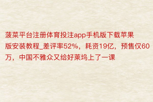 菠菜平台注册体育投注app手机版下载苹果版安装教程_差评率52%，耗资19亿，预售仅60万，中国不雅众又给好莱坞上了一课